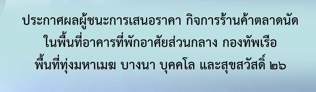 ประกาศผลผู้ชนะการเสนอราคา กิจการร้านค้าตลาดนัด ในพื้นที่อาคารที่พักอาศัยส่วนกลาง กองทัพเรือ พื้นที่ทุ่งมหาเมฆ บางนา บุุคคโล และสุขสวัสดิ์ ๒๖